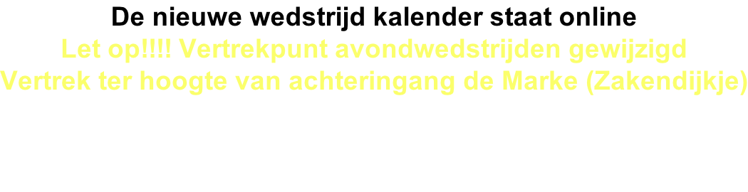 De nieuwe wedstrijd kalender staat online Let op!!!! Vertrekpunt avondwedstrijden gewijzigd Vertrek ter hoogte van achteringang de Marke (Zakendijkje)