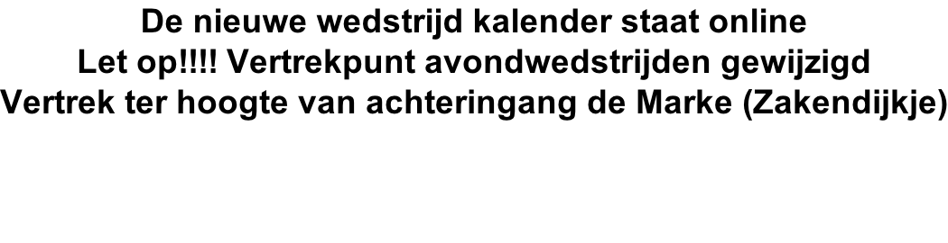 De nieuwe wedstrijd kalender staat online Let op!!!! Vertrekpunt avondwedstrijden gewijzigd Vertrek ter hoogte van achteringang de Marke (Zakendijkje)